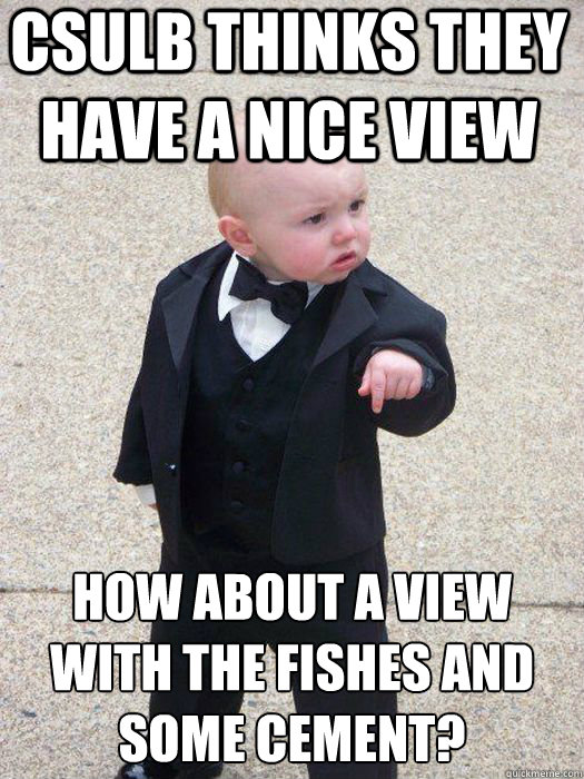 CSULB thinks they have a nice view How about a view with the fishes and some cement?  - CSULB thinks they have a nice view How about a view with the fishes and some cement?   Baby Godfather