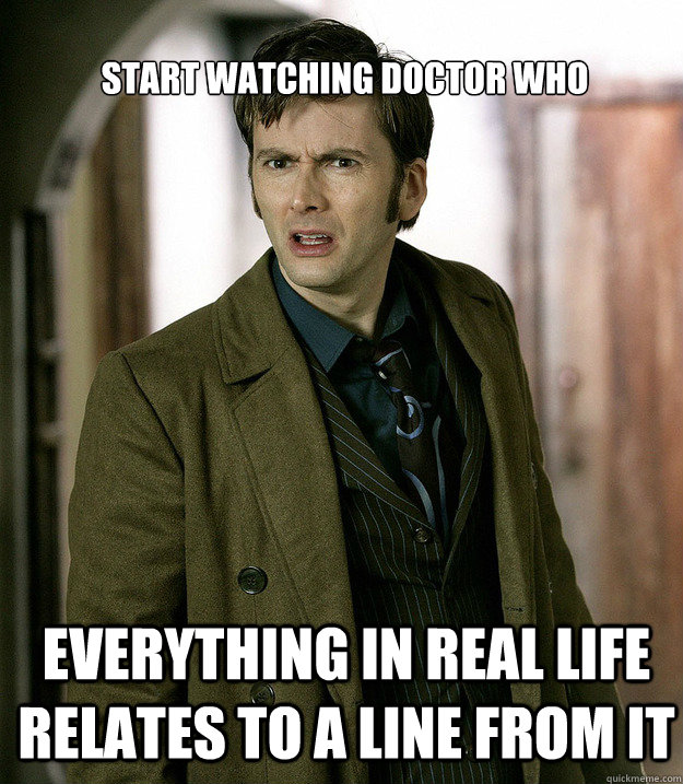 Start watching doctor who everything in real life relates to a line from it - Start watching doctor who everything in real life relates to a line from it  Doctor Who