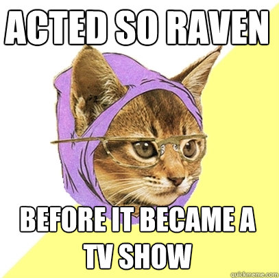 Acted so raven before it became a tv show   Hipster Kitty