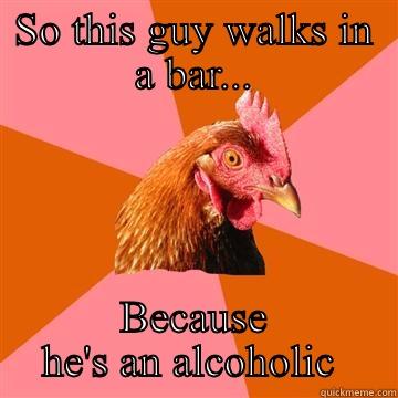 SO THIS GUY WALKS IN A BAR... BECAUSE HE'S AN ALCOHOLIC  Anti-Joke Chicken