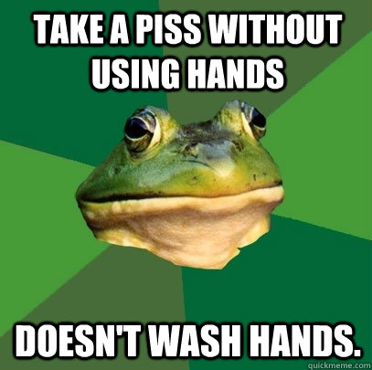 Take a piss without using hands Doesn't wash hands.  Foul Bachelor Frog
