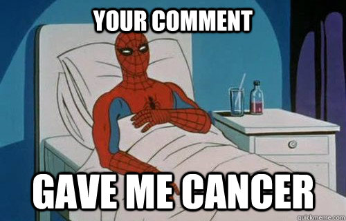 Your comment  GAVE ME CANCER  