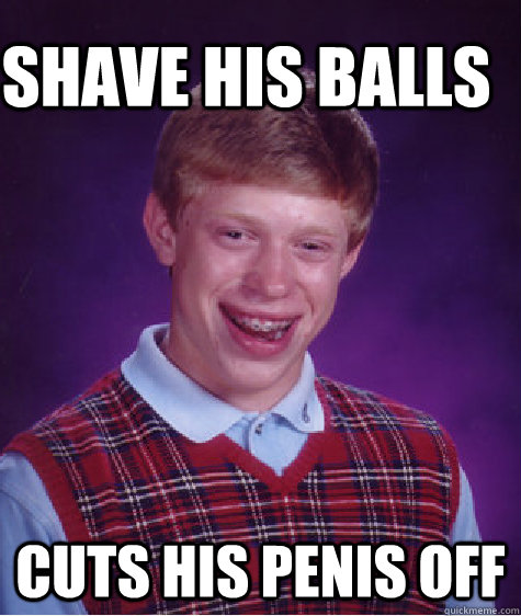 SHAVE HIS BALLS CUTS HIS PENIS OFF  Bad Luck Brain
