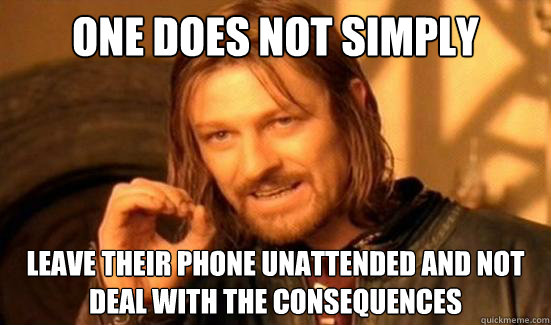 One Does Not Simply leave their phone unattended and not deal with the consequences   Boromir