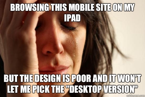 Browsing this mobile site on my iPad But the design is poor and it won't let me pick the 