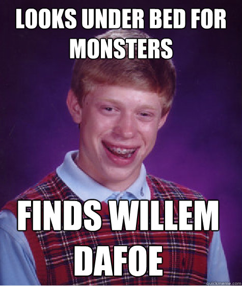 looks under bed for monsters finds willem dafoe  Bad Luck Brian