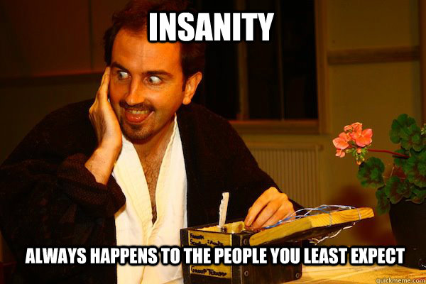 INSANITY Always happens to the people you least expect - INSANITY Always happens to the people you least expect  Insanity