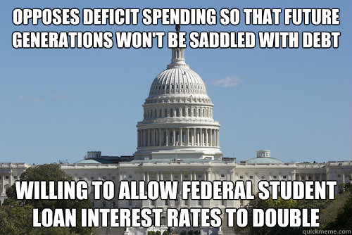 Opposes deficit spending so that future generations won't be saddled with debt Willing to allow federal student loan interest rates to double  Scumbag Congress