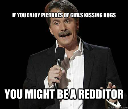 If you enjoy pictures of girls kissing dogs you might be a redditor  Foxworthy Redditor