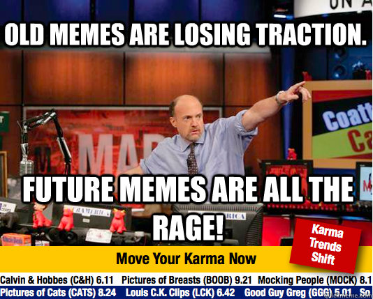 old memes are losing traction. Future memes are all the rage! - old memes are losing traction. Future memes are all the rage!  Mad Karma with Jim Cramer