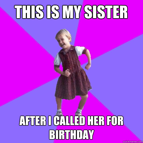 this is my sister  after i called her for birthday   Socially awesome kindergartener