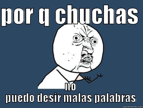 POR Q CHUCHAS  NO PUEDO DESIR MALAS PALABRAS Y U No