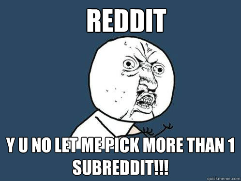 Reddit y u no let me pick more than 1 subreddit!!!  Y U No