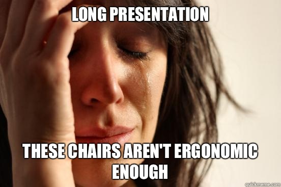 Long presentation  These chairs aren't ergonomic enough   First World Problems