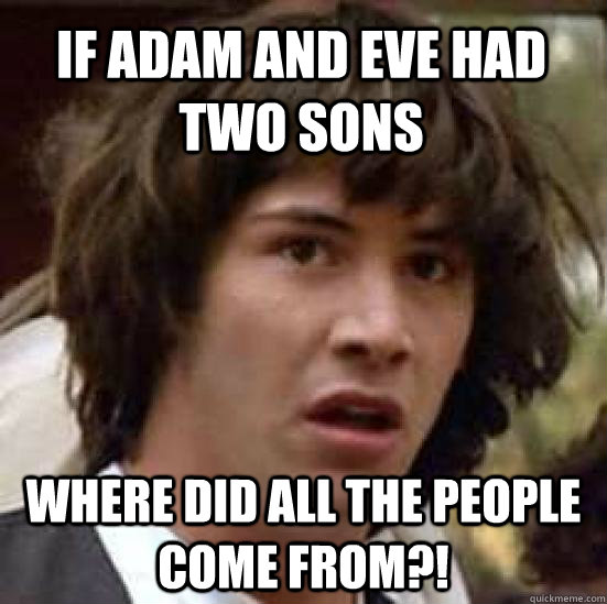If Adam and eve had two sons where did all the people come from?!  conspiracy keanu