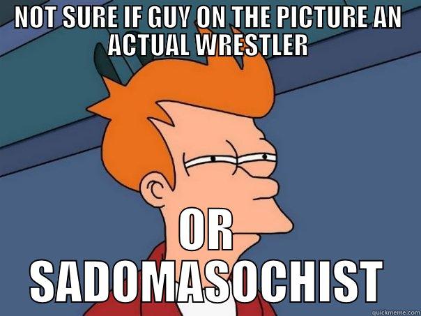 NOT SURE IF GUY ON THE PICTURE AN ACTUAL WRESTLER OR SADOMASOCHIST Futurama Fry