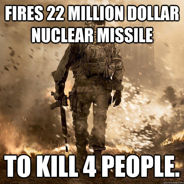 Fires 22 Million Dollar nuclear missile to kill 4 people.  Call of Duty Logic