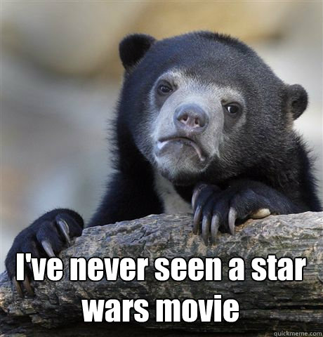  I've never seen a star wars movie -  I've never seen a star wars movie  Confession Bear