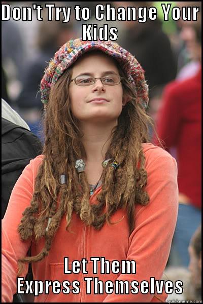 DON'T TRY TO CHANGE YOUR KIDS LET THEM EXPRESS THEMSELVES College Liberal