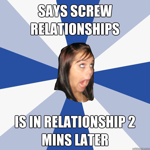 says screw relationships is in relationship 2 mins later  Annoying Facebook Girl