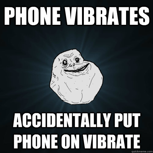 Phone Vibrates Accidentally put phone on vibrate  Forever Alone