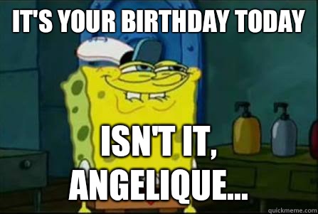 It's your birthday today  Isn't it, Angelique...  Funny Spongebob