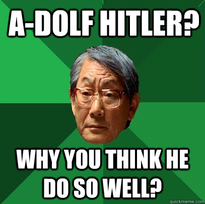 A-dolf Hitler? Why you think he do so well?  High Expectations Asian Father