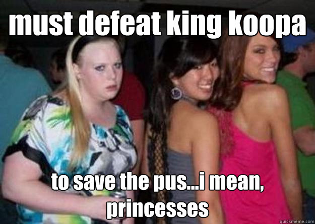 must defeat king koopa to save the pus...i mean, princesses  Cock-block Cathy