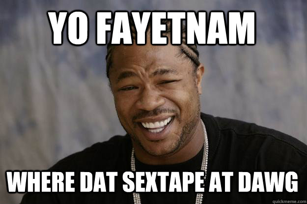 YO FAYETNAM WHERE DAT SEXTAPE AT DAWG  Xzibit meme