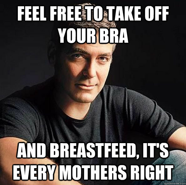 Feel free to take off your bra and breastfeed, it's every mothers right - Feel free to take off your bra and breastfeed, it's every mothers right  Creepy Feminist