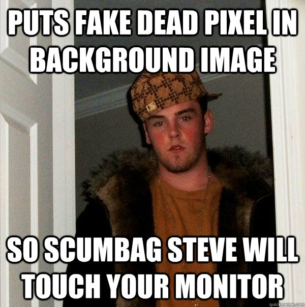 Puts fake dead pixel in background image So scumbag steve will touch your monitor  Scumbag Steve