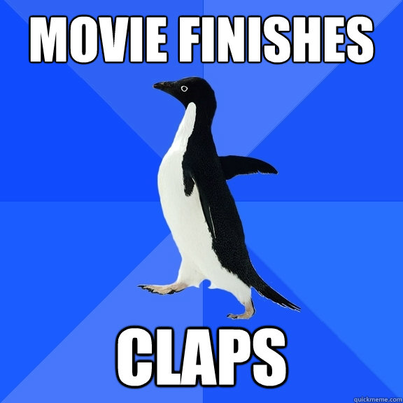 Movie finishes  claps  Socially Awkward Penguin