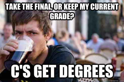 Take the final, or keep my current grade? c's get degrees  Lazy College Senior