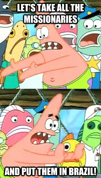 Let's take all the missionaries and put them in Brazil!  Push it somewhere else Patrick