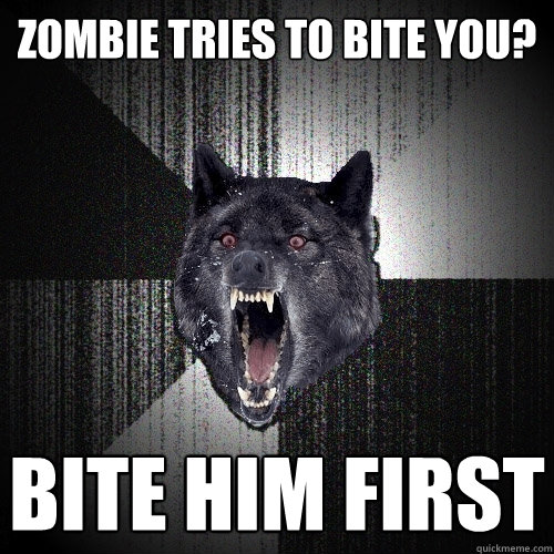 Zombie tries to bite you? BITE HIM FIRST  Insanity Wolf