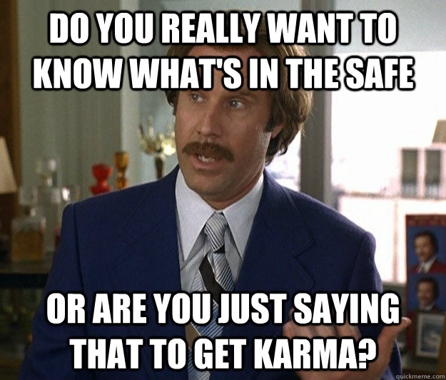 Do you really want to know what's in the safe Or are you just saying that to get karma? - Do you really want to know what's in the safe Or are you just saying that to get karma?  Doubtful Ron