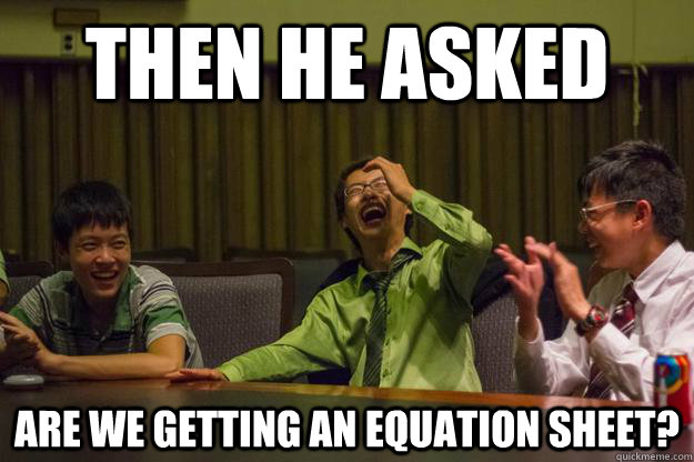Then he asked Are we getting an equation sheet?  Mocking Asian