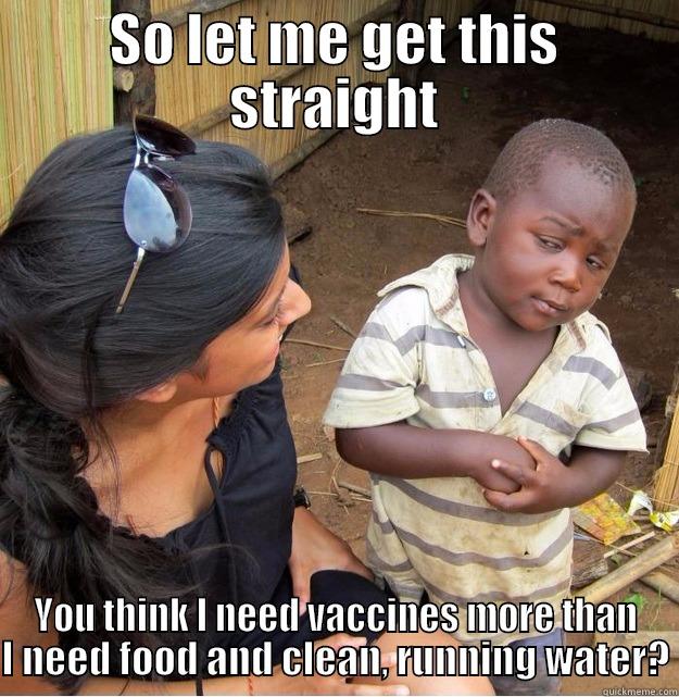 SO LET ME GET THIS STRAIGHT YOU THINK I NEED VACCINES MORE THAN I NEED FOOD AND CLEAN, RUNNING WATER? Skeptical Third World Kid