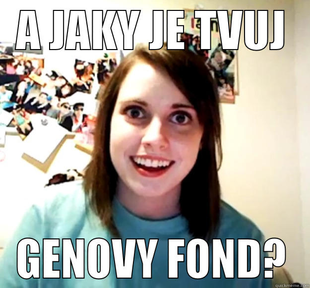 A JAKY JE TVUJ GENOVY FOND? Overly Attached Girlfriend