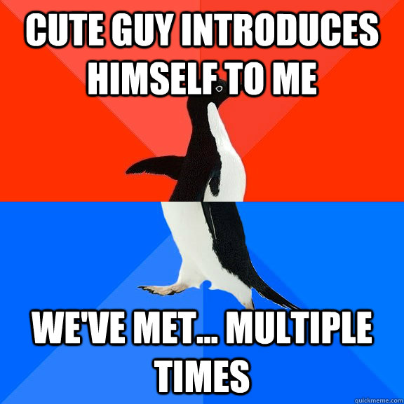 Cute guy introduces himself to me We've met... multiple times  Socially Awesome Awkward Penguin