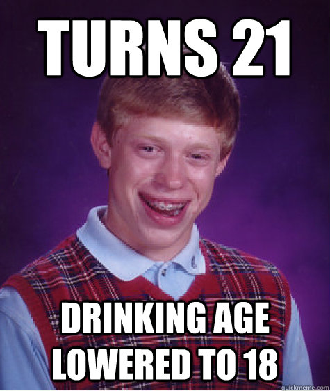 turns 21 drinking age lowered to 18  Bad Luck Brian