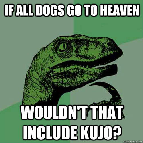 If all dogs go to heaven wouldn't that include kujo?  Philosoraptor