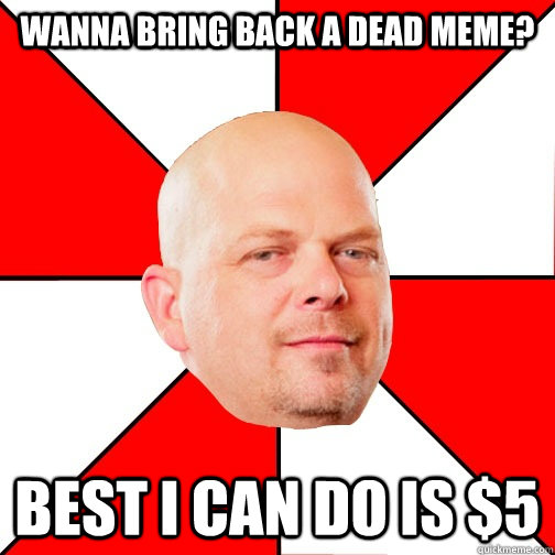 Wanna bring back a dead meme? best i can do is $5  Pawn Star