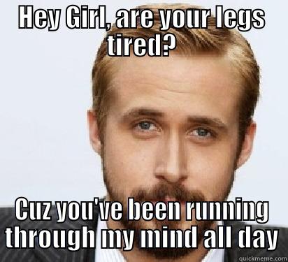 Hey Girl, Keep Running - HEY GIRL, ARE YOUR LEGS TIRED? CUZ YOU'VE BEEN RUNNING THROUGH MY MIND ALL DAY Good Guy Ryan Gosling