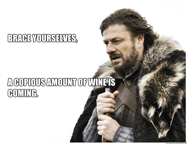 Brace Yourselves,



A copious amount of wine is coming.  Imminent Ned