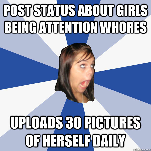 Post status about girls being attention whores uploads 30 pictures of herself daily  Annoying Facebook Girl