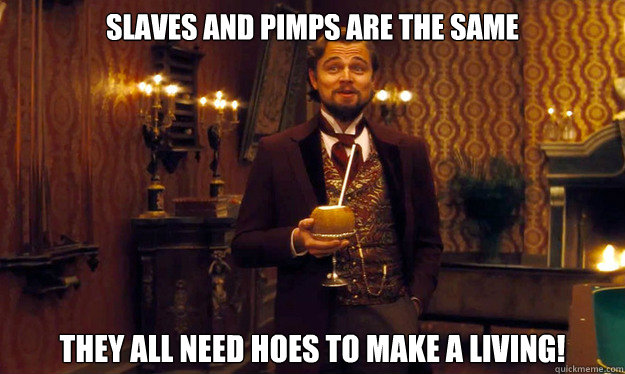 slaves and pimps are the same they all need hoes to make a living! - slaves and pimps are the same they all need hoes to make a living!  Incorrigible Slave Owner