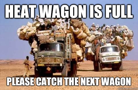 Heat wagon is full Please catch the next wagon  - Heat wagon is full Please catch the next wagon   Bandwagon meme