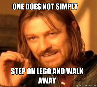 One does not simply






 Step on lego and walk awayè  