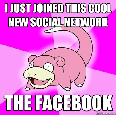 I just joined this cool new social network the facebook  Slowpoke